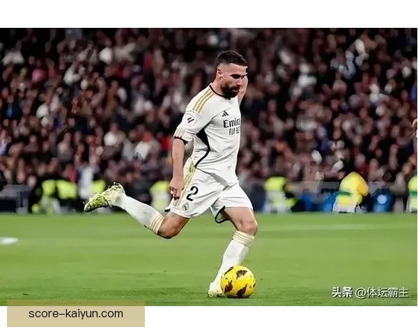 卡瓦哈尔状态回暖，成为皇马右后卫线上表现稳健的重要一环